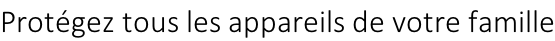 Protégez tous les appareils de votre famille