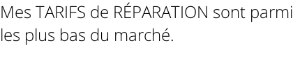 Mes TARIFS de RÉPARATION sont parmi les plus bas du marché.